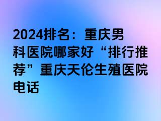 2024排名：兰州男科医院哪家好“排行推荐”兰州天伦生殖医院电话