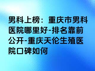 男科上榜：兰州市男科医院哪里好-排名靠前公开-兰州天伦生殖医院口碑如何