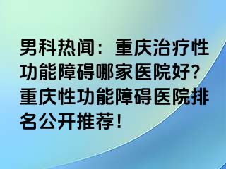 男科热闻：兰州治疗性功能障碍哪家医院好?兰州性功能障碍医院排名公开推荐！