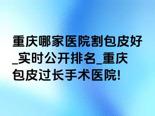 兰州哪家医院割包皮好_实时公开排名_兰州包皮过长手术医院!