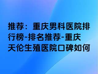 推荐：兰州男科医院排行榜-排名推荐-兰州天伦生殖医院口碑如何