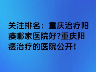 关注排名：兰州治疗阳痿哪家医院好?兰州阳痿治疗的医院公开！