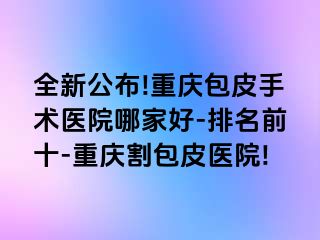 全新公布!兰州包皮手术医院哪家好-排名前十-兰州割包皮医院!