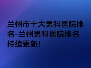 兰州市十大男科医院排名-兰州男科医院排名持续更新！